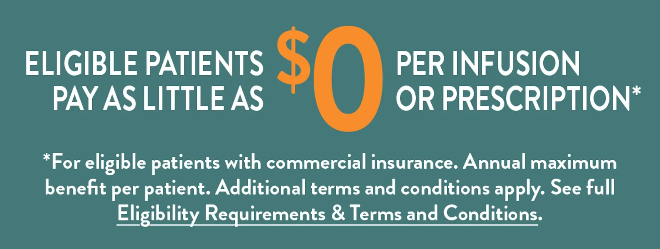 Eligible patients with commercial insurance may pay as little as $0 per infusion or prescription, with restrictions